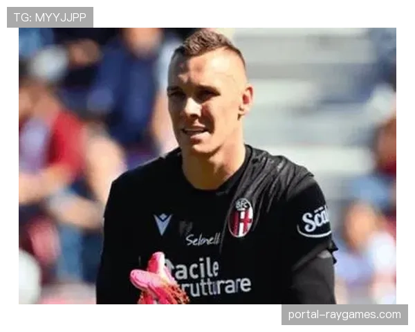 博洛尼亚门将斯科鲁普斯基伤缺,替补门将迎首发考验 博洛尼亚门将斯科鲁普斯基伤缺,替补门将迎首发考验